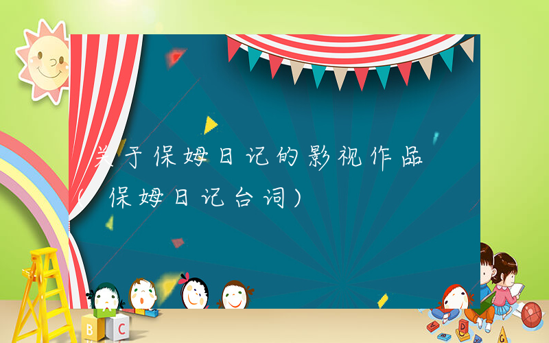 关于保姆日记的影视作品 (保姆日记台词)